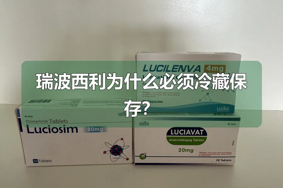 瑞波西利为什么必须冷藏保存？